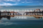 结构化写作 给你一个方向 马上就能写出好的文章 写作七堂课 (结构化写作给人的感受)