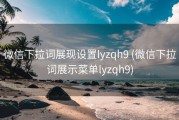 微信下拉词展现设置lyzqh9 (微信下拉词展示菜单lyzqh9)