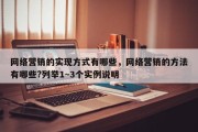 网络营销的实现方式有哪些，网络营销的方法有哪些?列举1~3个实例说明