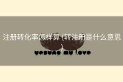 注册转化率怎样算 (转注册是什么意思)