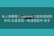 私人局教程！wepoker到底有透视软件吗-玩家发现一款透视软件-知乎