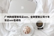 广州网络营销乐云seo，全网营销公司十年乐云seo包成功