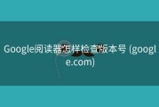 Google阅读器怎样检查版本号 (google.com)