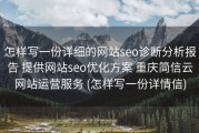怎样写一份详细的网站seo诊断分析报告 提供网站seo优化方案 重庆简信云网站运营服务 (怎样写一份详情信)