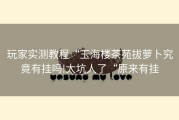 玩家实测教程“玉海楼茶苑拔萝卜究竟有挂吗!太坑人了“原来有挂