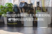 做网站后内容降级频率与数量如何权衡 (做网站后内容怎么删除)