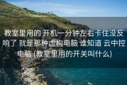 教室里用的 开机一分钟左右卡住没反响了 就是那种虚构电脑 谁知道 云中控电脑 (教室里用的开关叫什么)