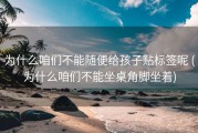 为什么咱们不能随便给孩子贴标签呢 (为什么咱们不能坐桌角脚坐着)