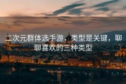 二次元群体选手游，类型是关键，聊聊喜欢的三种类型