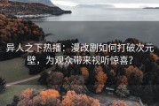异人之下热播：漫改剧如何打破次元壁，为观众带来视听惊喜？
