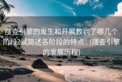 搜查引擎的发生和开展教训了哪几个阶段?试简述各阶段的特点 . (搜查引擎的发展历程)