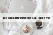 响当当网络营销策划机构怎么样，响当当平台