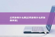 云同步有什么用 (云同步有什么好处和坏处)