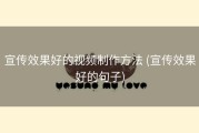 宣传效果好的视频制作方法 (宣传效果好的句子)