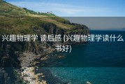 兴趣物理学 读后感 (兴趣物理学读什么书好)