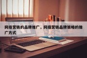 网络营销的品牌推广，网络营销品牌策略的推广方式