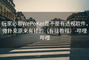 玩家必看WePoKer是不是有透视软件，微扑克原来有挂的（有挂教程）-哔哩哔哩