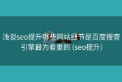 浅谈seo提升哪些网站细节是百度搜查引擎最为看重的 (seo提升)