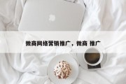 微商网络营销推广，微商 推广