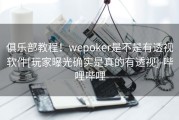 俱乐部教程！wepoker是不是有透视软件[玩家曝光确实是真的有透视]-哔哩哔哩