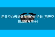 用天空白云描画我想你的诗句 (用天空白云描写句子)