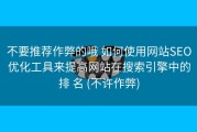 不要推荐作弊的哦 如何使用网站SEO优化工具来提高网站在搜索引擎中的排 名 (不许作弊)