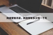网络营销月薪，网络营销多少钱一个月
