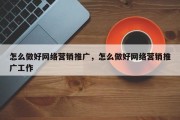 怎么做好网络营销推广，怎么做好网络营销推广工作