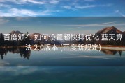 百度颁布 如何设置超快排优化 蓝天算法 2.0版本 (百度新规定)