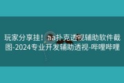 玩家分享挂！aa扑克透视辅助软件截图-2024专业开发辅助透视-哔哩哔哩