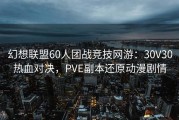 幻想联盟60人团战竞技网游：30V30热血对决，PVE副本还原动漫剧情