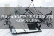 微信小程序怎样做个繁难留言板 (微信小程序怎么制作)