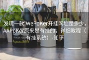 发现一款!WePoKer开挂网址是多少，AAPoKer原来是有挂的，详细教程（有挂系统）-知乎