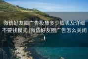 微信好友圈广告投放多少钱表及详细不要钱模式 (微信好友圈广告怎么关闭)