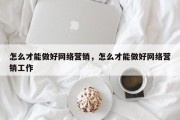 怎么才能做好网络营销，怎么才能做好网络营销工作