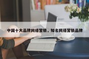 中国十大品牌网络营销，知名网络营销品牌