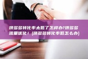 拼多多转化率太低了怎样办?拼多多流量优化！ (拼多多转化率低怎么办)