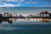 玩家实测教程“微乐江西麻将究竟有挂吗!太坑人了“原来有挂