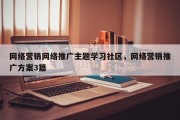 网络营销网络推广主题学习社区，网络营销推广方案3篇