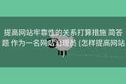 提高网站牢靠性的关系打算措施 简答题 作为一名网站治理员 (怎样提高网站)