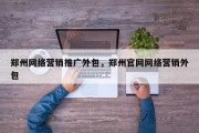 郑州网络营销推广外包，郑州官网网络营销外包