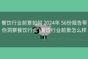 餐饮行业前景如何 2024年 56份报告带你洞察餐饮行业 (餐饮行业前景怎么样)