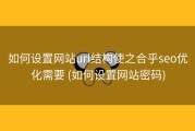 如何设置网站url结构使之合乎seo优化需要 (如何设置网站密码)