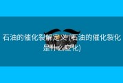 石油的催化裂解定义 (石油的催化裂化是什么变化)