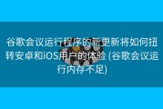 谷歌会议运行程序的新更新将如何扭转安卓和iOS用户的体验 (谷歌会议运行内存不足)