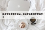 网络营销有哪些网站，网络营销有哪些营销平台