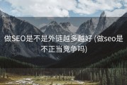 做SEO是不是外链越多越好 (做seo是不正当竞争吗)