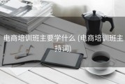 电商培训班主要学什么 (电商培训班主持词)