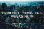 省级媒体发稿SEO优化方案，含目标、策略与实施步骤详解