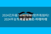 2024已升级！WePoKer软件有挂吗！2024平台专用透视辅助-哔哩哔哩